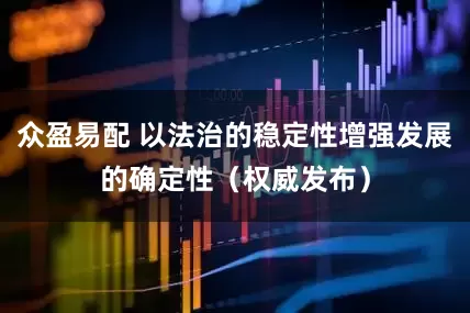 众盈易配 以法治的稳定性增强发展的确定性（权威发布）