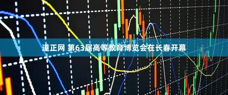 道正网 第63届高等教育博览会在长春开幕