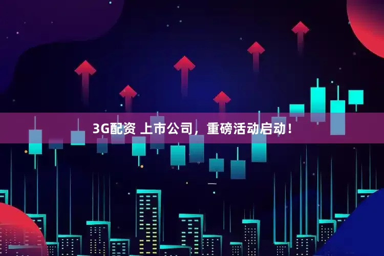 3G配资 上市公司，重磅活动启动！