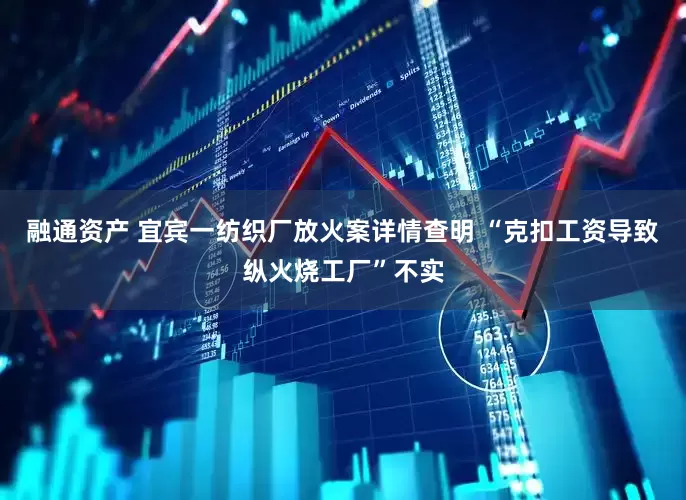 融通资产 宜宾一纺织厂放火案详情查明 “克扣工资导致纵火烧工厂”不实