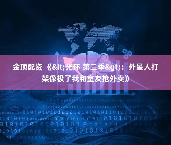 金顶配资 《<光环 第二季>：外星人打架像极了我和室友抢外卖》