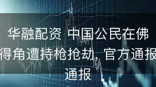 华融配资 中国公民在佛得角遭持枪抢劫, 官方通报